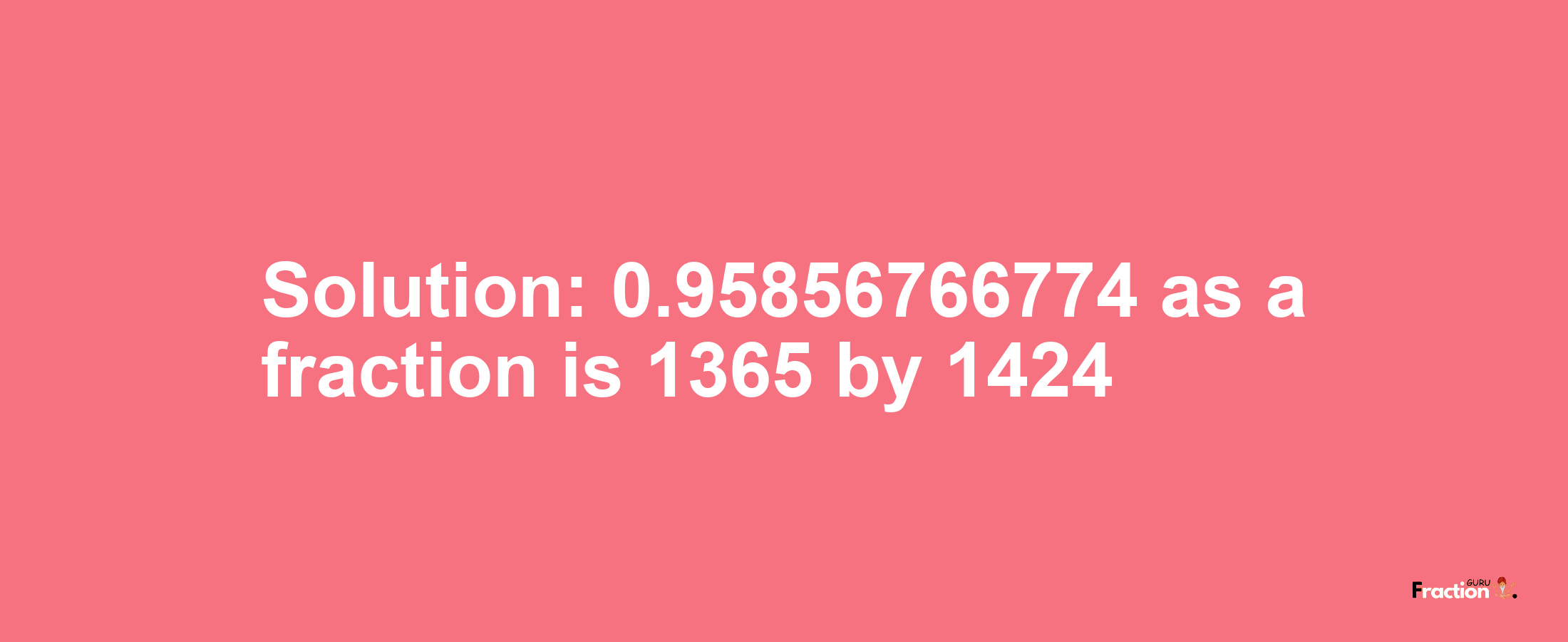 Solution:0.95856766774 as a fraction is 1365/1424